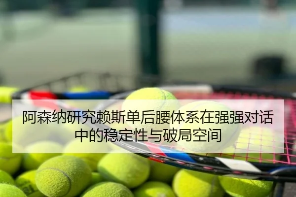 阿森纳研究赖斯单后腰体系在强强对话中的稳定性与破局空间